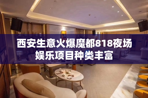 西安生意火爆魔都818夜场娱乐项目种类丰富