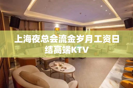 上海夜总会流金岁月工资日结高端KTV