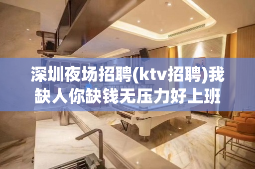 深圳夜场招聘(ktv招聘)我缺人你缺钱无压力好上班