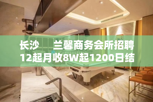 长沙     兰馨商务会所招聘12起月收8W起1200日结