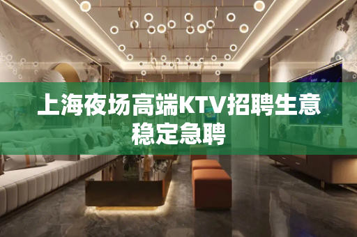 上海夜场高端KTV招聘生意稳定急聘