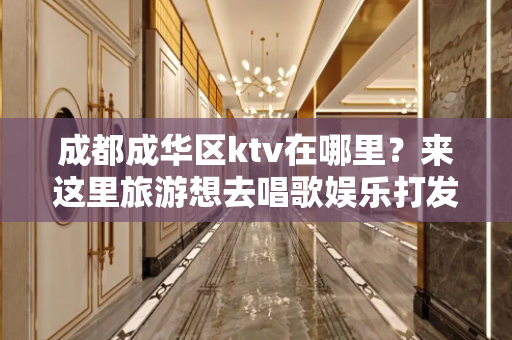 成都成华区ktv在哪里？来这里旅游想去唱歌娱乐打发时间