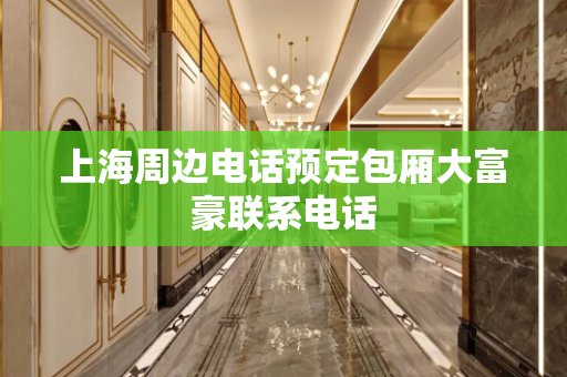 上海周边电话预定包厢大富豪联系电话