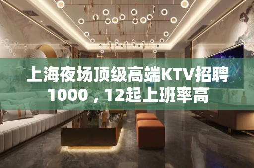 上海夜场顶级高端KTV招聘1000 , 12起上班率高