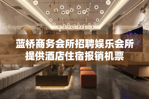 蓝桥商务会所招聘娱乐会所提供酒店住宿报销机票
