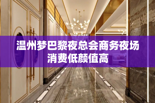 温州梦巴黎夜总会商务夜场消费低颜值高