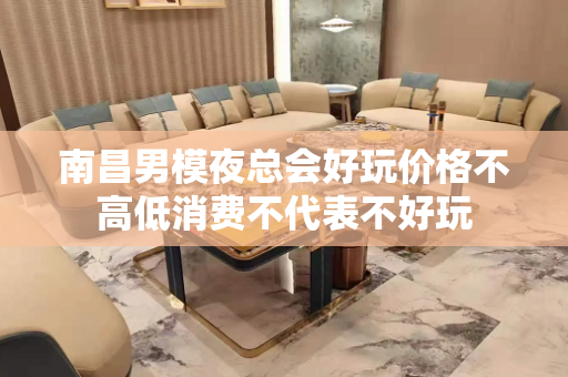 南昌男模夜总会好玩价格不高低消费不代表不好玩