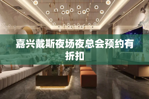 嘉兴戴斯夜场夜总会预约有折扣