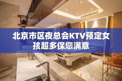 北京市区夜总会KTV预定女孩超多保您满意