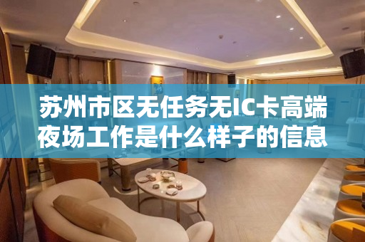 苏州市区无任务无IC卡高端夜场工作是什么样子的信息速点
