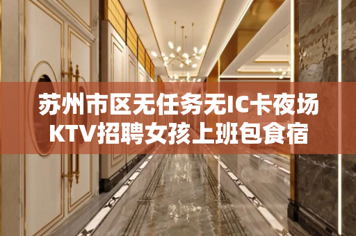 苏州市区无任务无IC卡夜场KTV招聘女孩上班包食宿