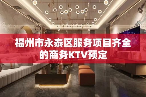 福州市永泰区服务项目齐全的商务KTV预定
