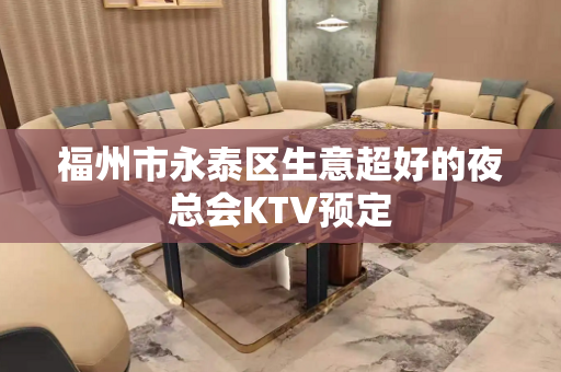 福州市永泰区生意超好的夜总会KTV预定