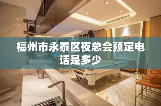 福州市永泰区夜总会预定电话是多少