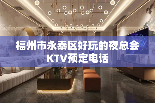 福州市永泰区好玩的夜总会KTV预定电话