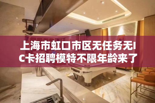 上海市虹口市区无任务无IC卡招聘模特不限年龄来了就上班