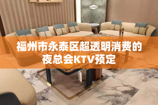 福州市永泰区超透明消费的夜总会KTV预定