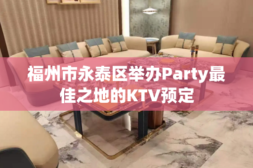 福州市永泰区举办Party最佳之地的KTV预定