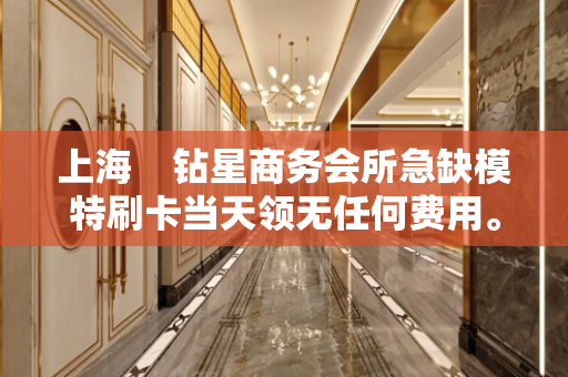 上海    钻星商务会所急缺模特刷卡当天领无任何费用。