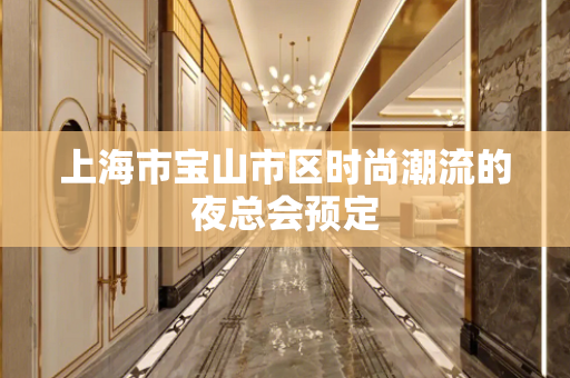 上海市宝山市区时尚潮流的夜总会预定