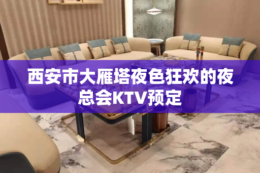 西安市大雁塔夜色狂欢的夜总会KTV预定