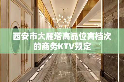 西安市大雁塔高品位高档次的商务KTV预定