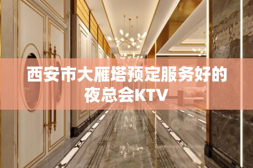 西安市大雁塔预定服务好的夜总会KTV