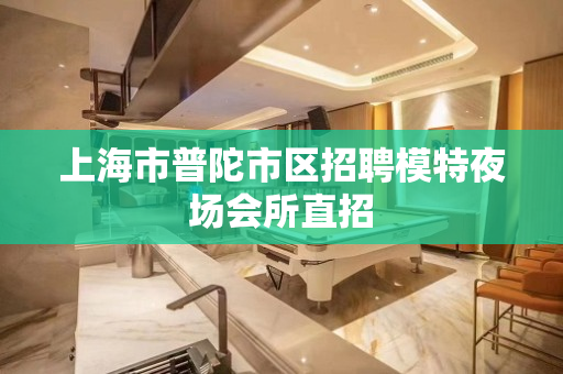 上海市普陀市区招聘模特夜场会所直招