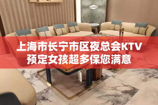 上海市长宁市区夜总会KTV预定女孩超多保您满意