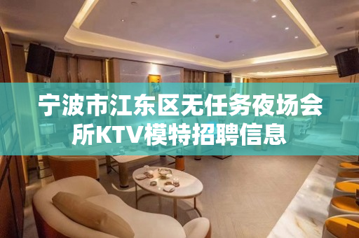 宁波市江东区无任务夜场会所KTV模特招聘信息