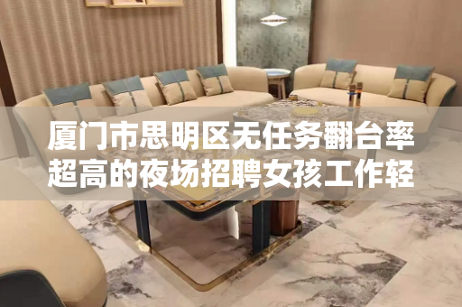 厦门市思明区无任务翻台率超高的夜场招聘女孩工作轻松