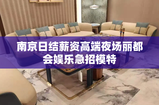 南京日结薪资高端夜场丽都会娱乐急招模特