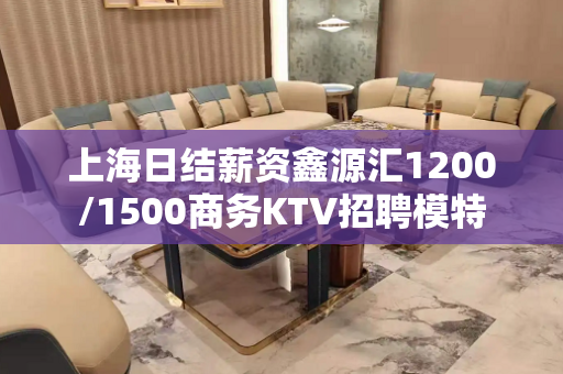 上海日结薪资鑫源汇1200/1500商务KTV招聘模特