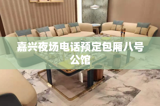 嘉兴夜场电话预定包厢八号公馆