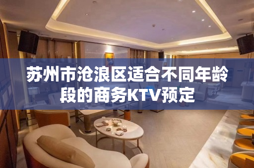 苏州市沧浪区适合不同年龄段的商务KTV预定
