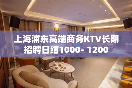 上海浦东高端商务KTV长期招聘日结1000- 1200