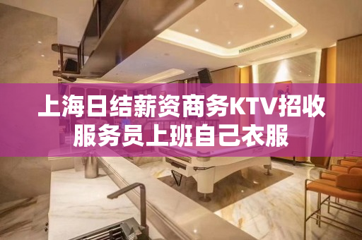 上海日结薪资商务KTV招收服务员上班自己衣服