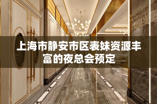 上海市静安市区表妹资源丰富的夜总会预定