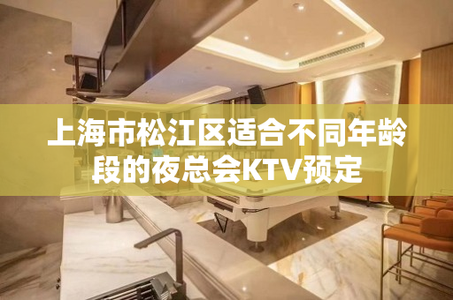 上海市松江区适合不同年龄段的夜总会KTV预定