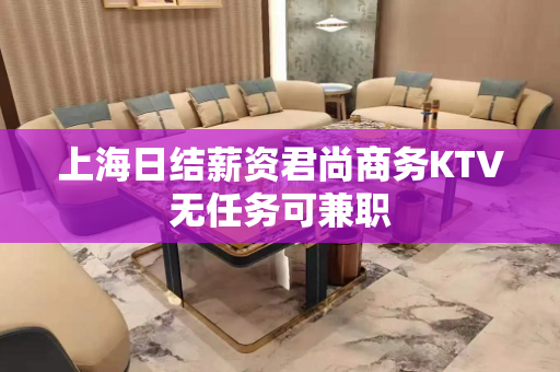 上海日结薪资君尚商务KTV无任务可兼职