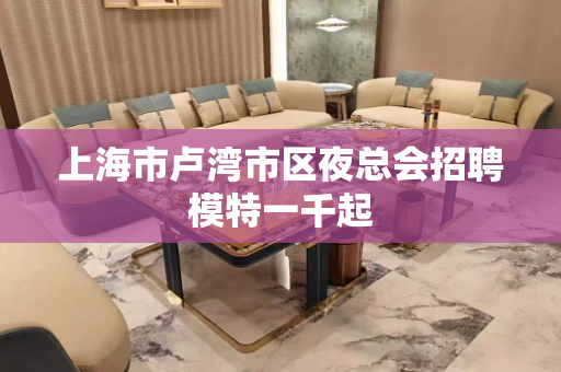 上海市卢湾市区夜总会招聘模特一千起
