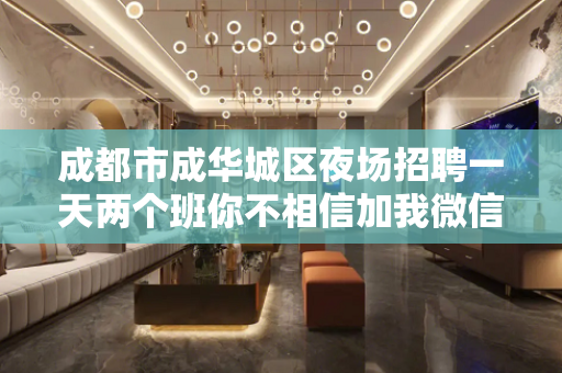 成都市成华城区夜场招聘一天两个班你不相信加我微信就知道