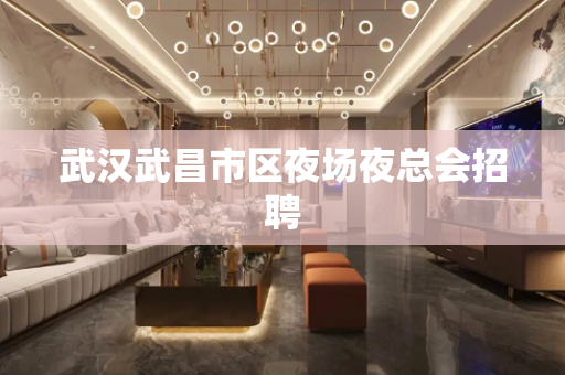 武汉武昌市区夜场夜总会招聘