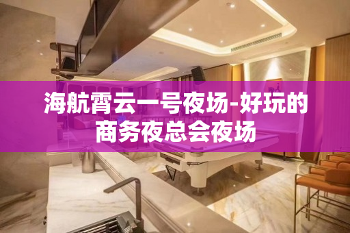 海航霄云一号夜场-好玩的商务夜总会夜场
