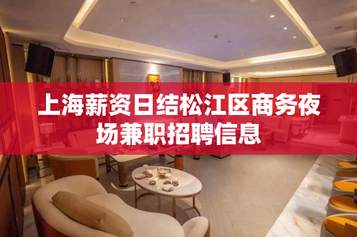 上海薪资日结松江区商务夜场兼职招聘信息
