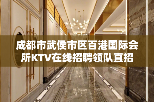 成都市武侯市区百港国际会所KTV在线招聘领队直招