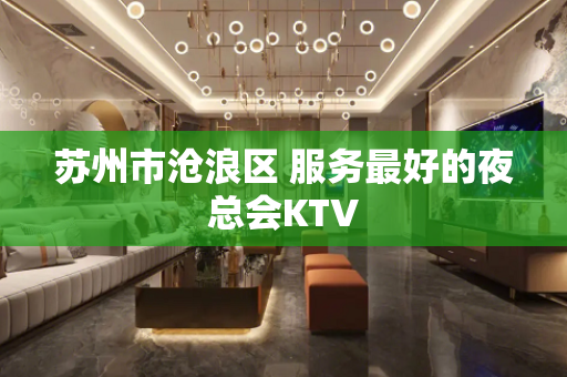 苏州市沧浪区 服务最好的夜总会KTV