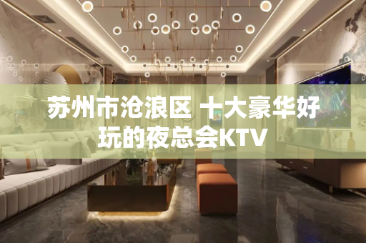 苏州市沧浪区 十大豪华好玩的夜总会KTV