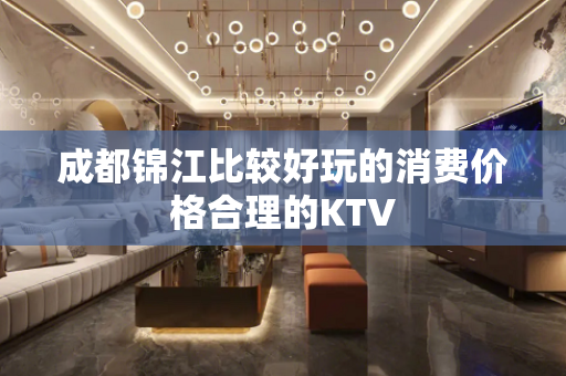 成都锦江比较好玩的消费价格合理的KTV