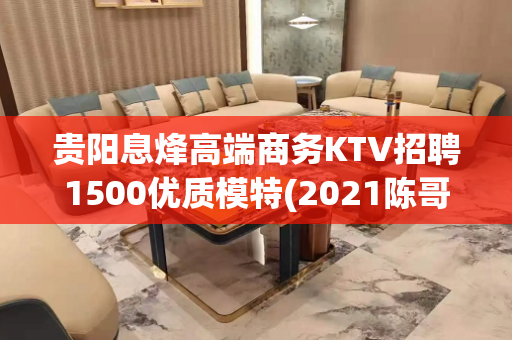 贵阳息烽高端商务KTV招聘1500优质模特(2021陈哥招聘